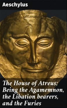 THE HOUSE OF ATREUS; BEING THE AGAMEMNON, THE LIBATION BEARERS, AND THE FURIES EBOOK (edición en inglés)