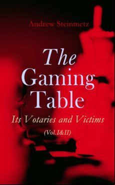 The Gaming Table: Its Votaries And Victims (vol.i&ii) (ebook)