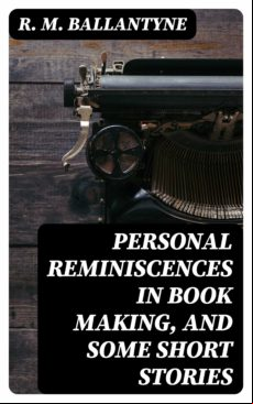 Personal Reminiscences In Book Making And Some Short Stories (ebook)