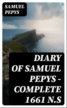DIARY OF SAMUEL PEPYS — COMPLETE 1661 N.S EBOOK (edición en inglés)