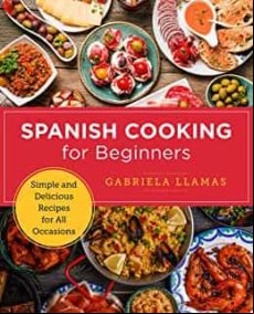Spanish Cooking For Beginners: Simple And Delicious Recipes For All Oc