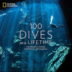 100 Dives Of A Lifetime: The World S Ultimate Underwater Destinations