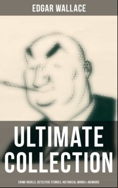 Edgar Wallace - Ultimate Collection: Crime Novels Detective Stories Hi
