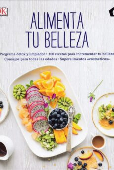 Alimenta Tu Belleza: Programa Detox Y Limpiador: 100 Recetas Para Incr Alimenta Tu Belleza: Programa Detox Y Limpiador: 100 Recetas Para Incr