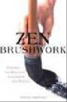 Zen: Brushwork: Focusing The Mind With Calligraphy And Painting