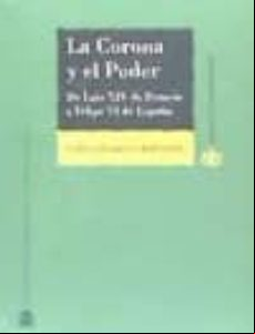 La Corona Y El Poder: De Luis Xiv De Francia A Felipe Vi De España