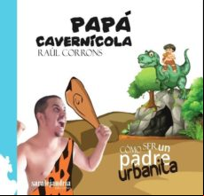 Papa Cavernicola: Como Ser Un Padre Urbanita