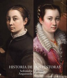 CATALOGO HISTORIA DE DOS PINTORAS: SOFONISBA ANGUISSOLA Y LAVINIA FONTANA