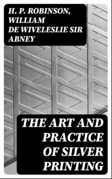 The Art And Practice Of Silver Printing (ebook)