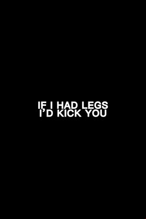 If I Had Legs I’d Kick You If I Had Legs I’d Kick You